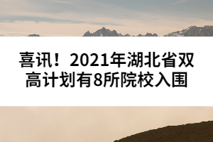 喜讯！2021年湖北省双高计划有8所院校入围