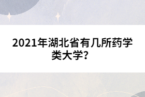 2021年湖北省有几所药学类大学？