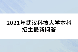 2021年武汉科技大学本科招生最新问答