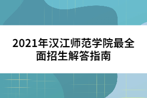 2021年汉江师范学院最全面招生解答指南