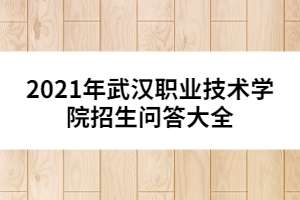 2021年武汉职业技术学院招生问答大全