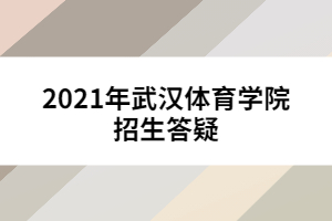 2021年武汉体育学院招生答疑