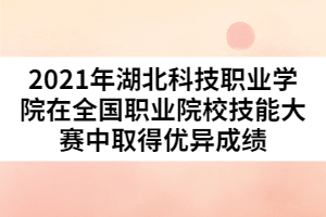 2021年湖北科技职业学院在全国职业院校技能大赛中取得优异成绩