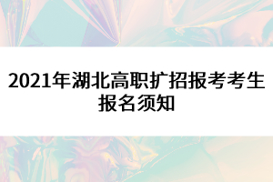 2021年湖北高职扩招报考考生报名须知