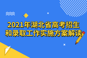 2021年湖北省高考招生和录取工作实施方案解读